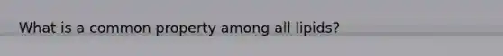 What is a common property among all lipids?