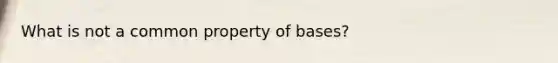 What is not a common property of bases?