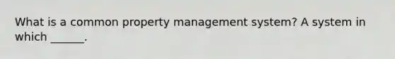 What is a common property management system? A system in which ______.