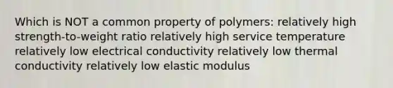 Which is NOT a common property of polymers: relatively high strength-to-weight ratio relatively high service temperature relatively low electrical conductivity relatively low thermal conductivity relatively low elastic modulus