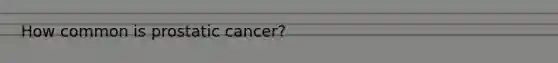 How common is prostatic cancer?