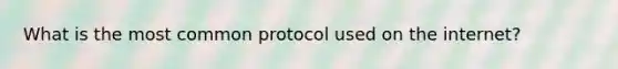 What is the most common protocol used on the internet?