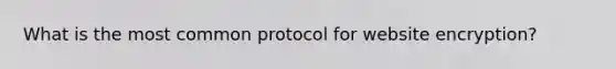 What is the most common protocol for website encryption?