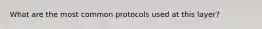 What are the most common protocols used at this layer?