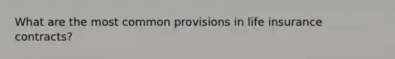 What are the most common provisions in life insurance contracts?