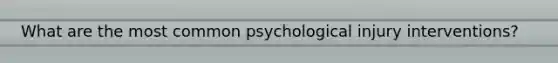 What are the most common psychological injury interventions?