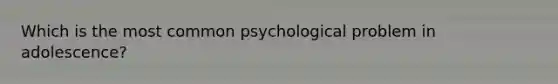 Which is the most common psychological problem in adolescence?