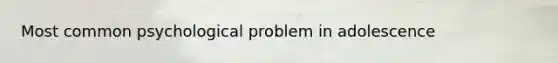 Most common psychological problem in adolescence