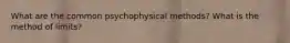 What are the common psychophysical methods? What is the method of limits?