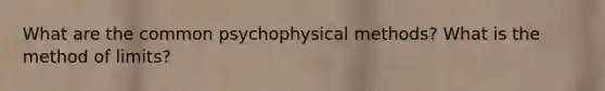 What are the common psychophysical methods? What is the method of limits?