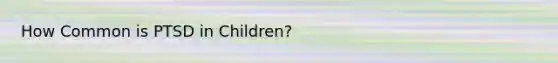 How Common is PTSD in Children?