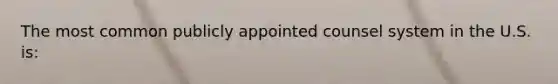 The most common publicly appointed counsel system in the U.S. is: