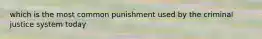 which is the most common punishment used by the criminal justice system today