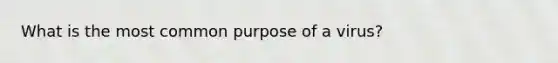 What is the most common purpose of a virus?