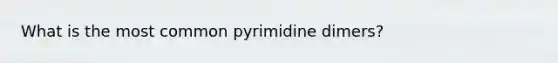 What is the most common pyrimidine dimers?