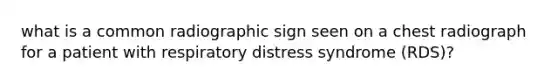 what is a common radiographic sign seen on a chest radiograph for a patient with respiratory distress syndrome (RDS)?