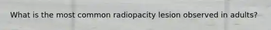 What is the most common radiopacity lesion observed in adults?