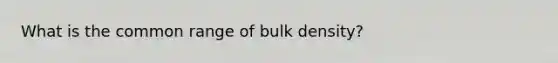 What is the common range of bulk density?