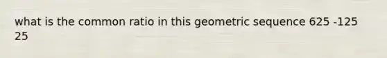 what is the common ratio in this <a href='https://www.questionai.com/knowledge/kNWydVXObB-geometric-sequence' class='anchor-knowledge'>geometric sequence</a> 625 -125 25