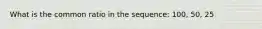 What is the common ratio in the sequence: 100, 50, 25