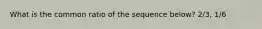 What is the common ratio of the sequence below? 2/3, 1/6