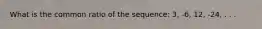 What is the common ratio of the sequence: 3, -6, 12, -24, . . .