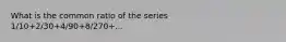 What is the common ratio of the series 1/10+2/30+4/90+8/270+...