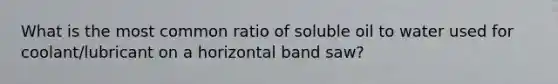 What is the most common ratio of soluble oil to water used for coolant/lubricant on a horizontal band saw?