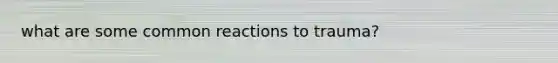 what are some common reactions to trauma?