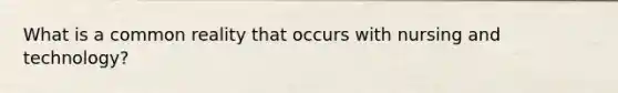 What is a common reality that occurs with nursing and technology?