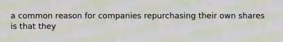 a common reason for companies repurchasing their own shares is that they