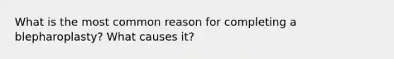 What is the most common reason for completing a blepharoplasty? What causes it?