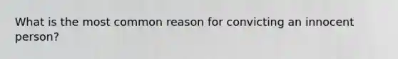 What is the most common reason for convicting an innocent person?