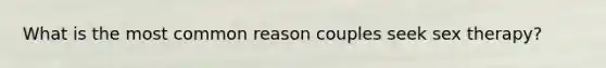 What is the most common reason couples seek sex therapy?