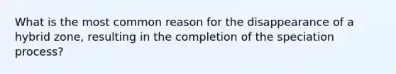 What is the most common reason for the disappearance of a hybrid zone, resulting in the completion of the speciation process?