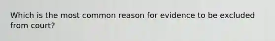 Which is the most common reason for evidence to be excluded from court?