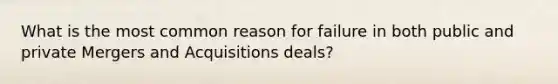 What is the most common reason for failure in both public and private Mergers and Acquisitions deals?