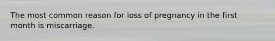The most common reason for loss of pregnancy in the first month is miscarriage.