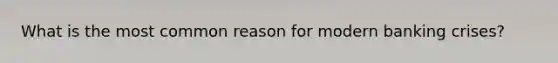 What is the most common reason for modern banking crises?