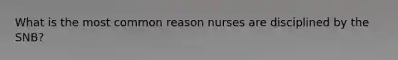 What is the most common reason nurses are disciplined by the SNB?