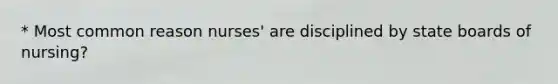 * Most common reason nurses' are disciplined by state boards of nursing?