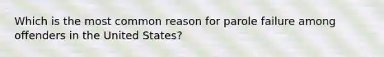 Which is the most common reason for parole failure among offenders in the United States?