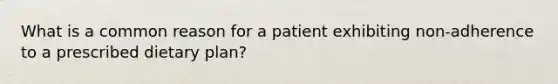 What is a common reason for a patient exhibiting non-adherence to a prescribed dietary plan?