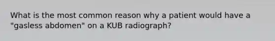 What is the most common reason why a patient would have a "gasless abdomen" on a KUB radiograph?