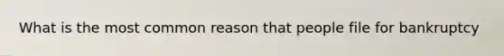 What is the most common reason that people file for bankruptcy