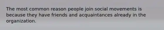 The most common reason people join social movements is because they have friends and acquaintances already in the organization.