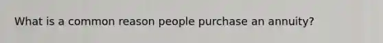 What is a common reason people purchase an annuity?