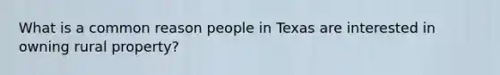 What is a common reason people in Texas are interested in owning rural property?