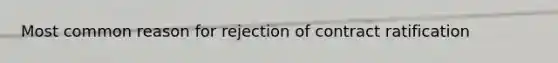 Most common reason for rejection of contract ratification