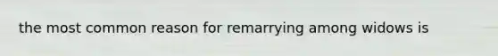 the most common reason for remarrying among widows is